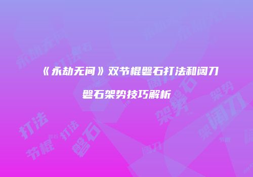 《永劫无间》双节棍磐石打法和阔刀磐石架势技巧解析