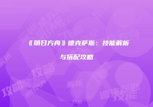 《明日方舟》德克萨斯：技能解析与搭配攻略