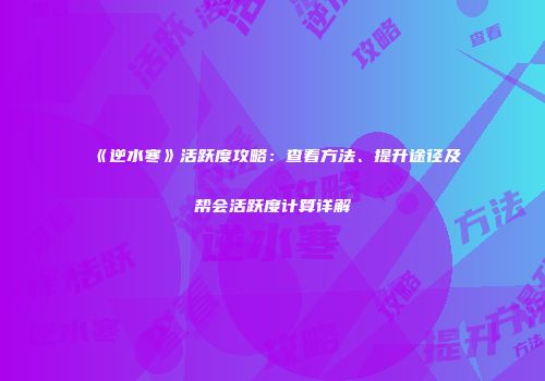《逆水寒》活跃度攻略：查看方法、提升途径及帮会活跃度计算详解