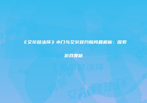 《艾尔登法环》小门与艾尔登约翰问题解析：探索游戏奥秘