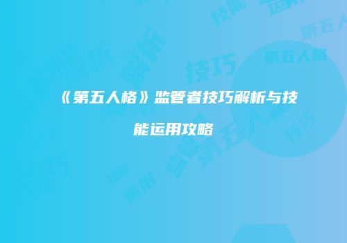 《第五人格》监管者技巧解析与技能运用攻略