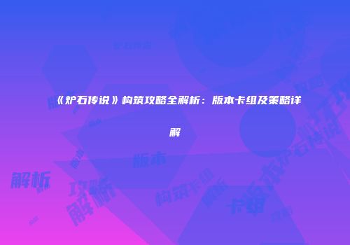 《炉石传说》构筑攻略全解析：版本卡组及策略详解
