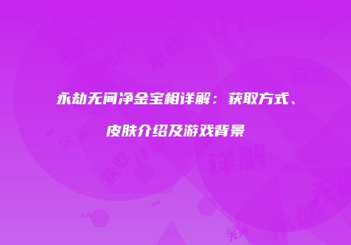永劫无间净金宝相详解：获取方式、皮肤介绍及游戏背景