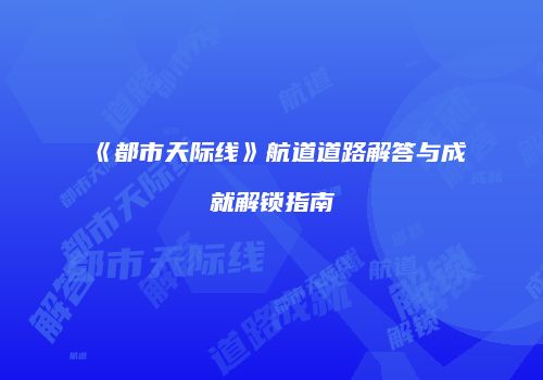 《都市天际线》航道道路解答与成就解锁指南