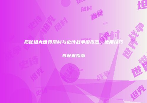 揭秘坦克世界屠村与史诗战争模拟器：使用技巧与设置指南