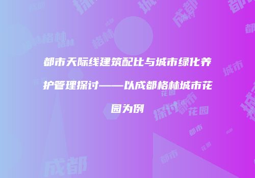 都市天际线建筑配比与城市绿化养护管理探讨——以成都格林城市花园为例