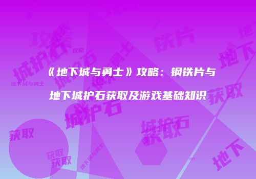 《地下城与勇士》攻略：钢铁片与地下城护石获取及游戏基础知识