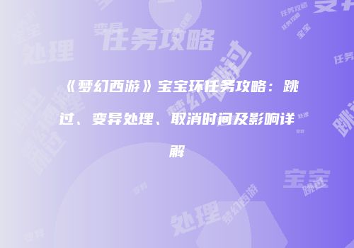 《梦幻西游》宝宝环任务攻略：跳过、变异处理、取消时间及影响详解