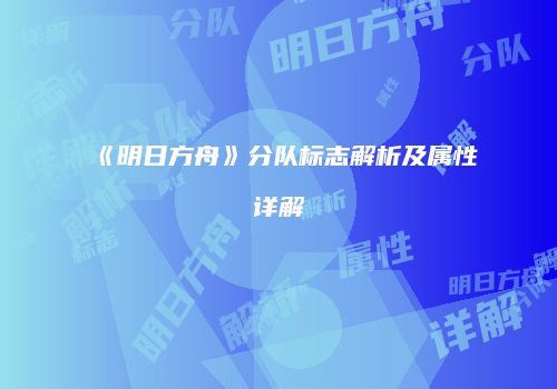 《明日方舟》分队标志解析及属性详解