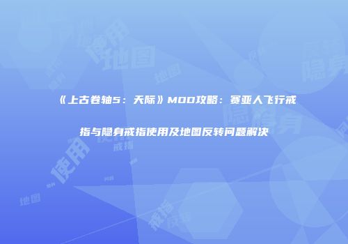 《上古卷轴5：天际》MOD攻略：赛亚人飞行戒指与隐身戒指使用及地图反转问题解决