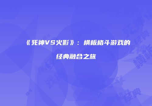 《死神VS火影》：横板格斗游戏的经典融合之旅