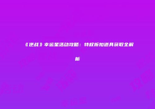 《逆战》幸运星活动攻略：特权折扣道具获取全解析