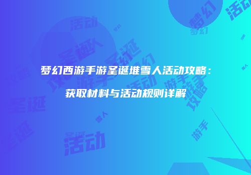 梦幻西游手游圣诞堆雪人活动攻略：获取材料与活动规则详解