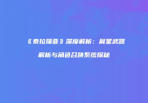 《泰拉瑞亚》深度解析：晨星武器解析与角色召唤系统探秘