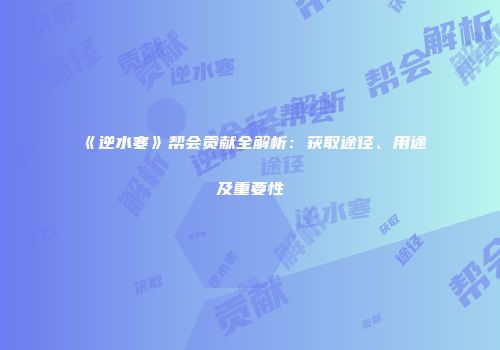 《逆水寒》帮会贡献全解析：获取途径、用途及重要性