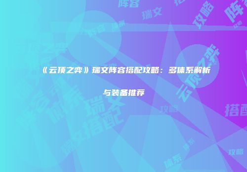 《云顶之弈》瑞文阵容搭配攻略：多体系解析与装备推荐