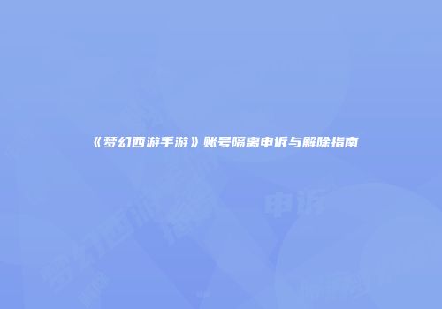 《梦幻西游手游》账号隔离申诉与解除指南