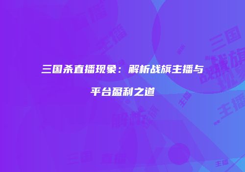 三国杀直播现象：解析战旗主播与平台盈利之道