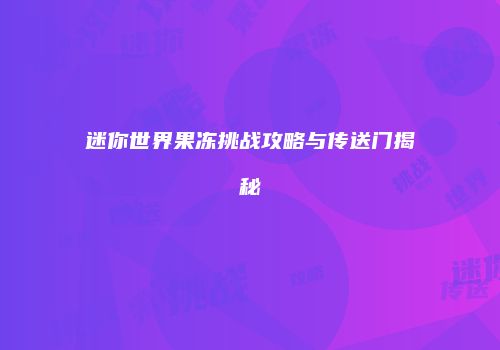 迷你世界果冻挑战攻略与传送门揭秘