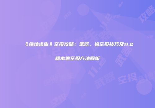 《绝地求生》空投攻略：武器、捡空投技巧及11.2版本追空投方法解析