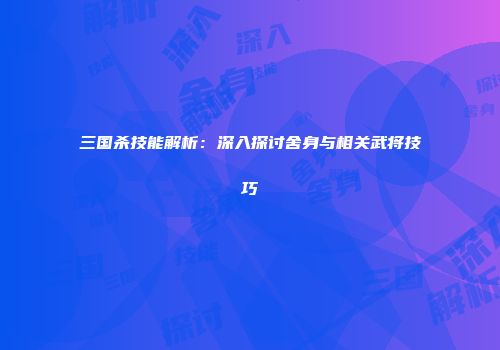三国杀技能解析：深入探讨舍身与相关武将技巧