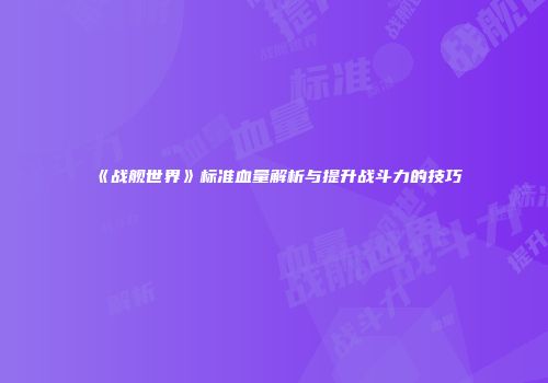 《战舰世界》标准血量解析与提升战斗力的技巧