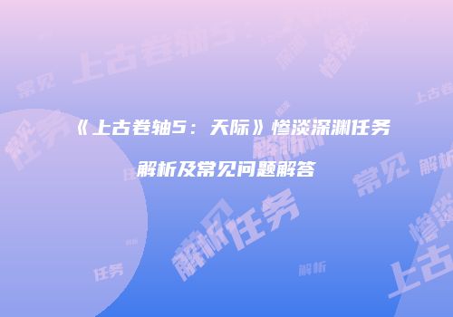 《上古卷轴5：天际》惨淡深渊任务解析及常见问题解答