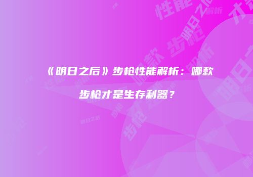 《明日之后》步枪性能解析：哪款步枪才是生存利器？