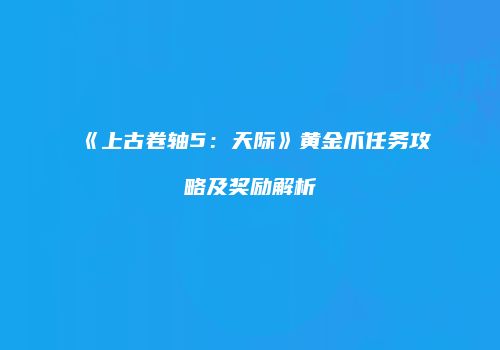 《上古卷轴5：天际》黄金爪任务攻略及奖励解析