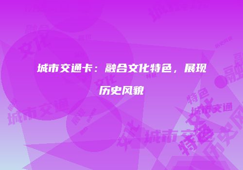 城市交通卡：融合文化特色，展现历史风貌