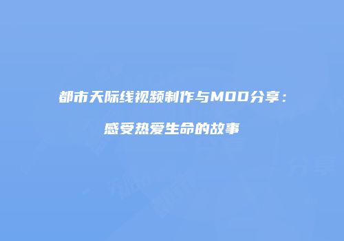 都市天际线视频制作与MOD分享：感受热爱生命的故事