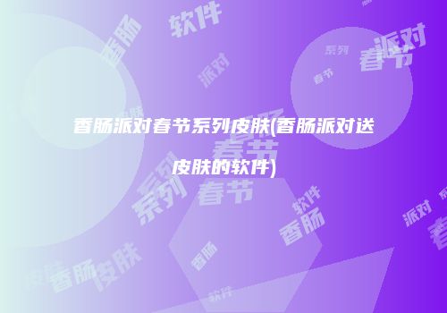 香肠派对春节系列皮肤(香肠派对送皮肤的软件)