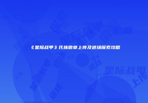 《星际战甲》氏族徽章上传及道场探索攻略