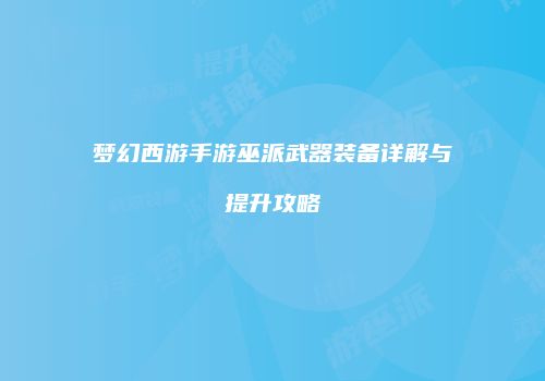 梦幻西游手游巫派武器装备详解与提升攻略