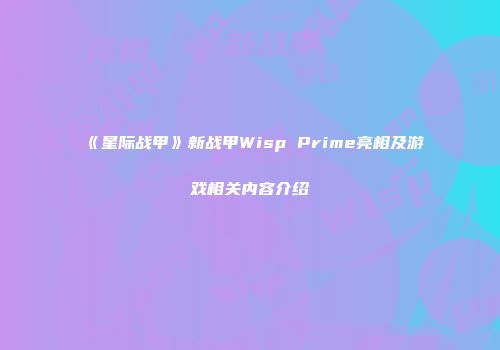 《星际战甲》新战甲Wisp Prime亮相及游戏相关内容介绍