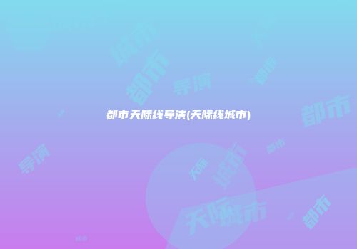 都市天际线导演(天际线城市)