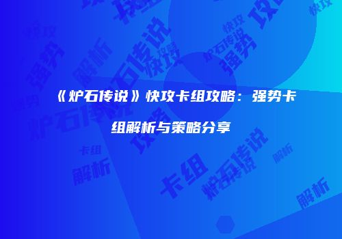 《炉石传说》快攻卡组攻略：强势卡组解析与策略分享