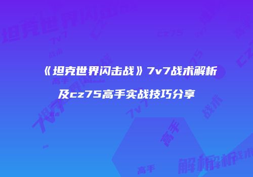 《坦克世界闪击战》7v7战术解析及cz75高手实战技巧分享