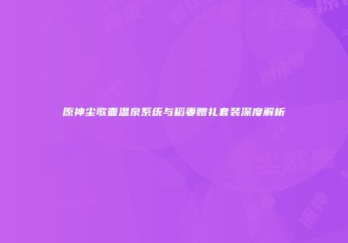 原神尘歌壶温泉系统与稻妻赠礼套装深度解析