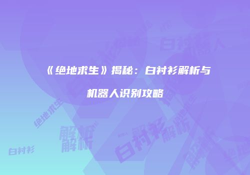 《绝地求生》揭秘：白衬衫解析与机器人识别攻略