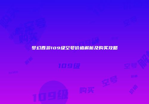 梦幻西游109级空号价格解析及购买攻略