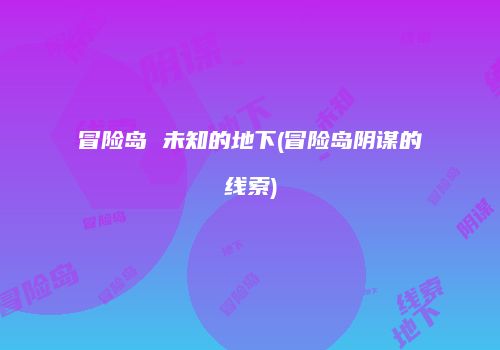 冒险岛 未知的地下(冒险岛阴谋的线索)