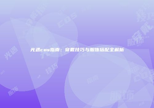 光遇cos指南：穿戴技巧与服饰搭配全解析