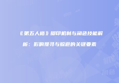 《第五人格》脚印机制与角色技能解析：影响搜寻与躲避的关键要素