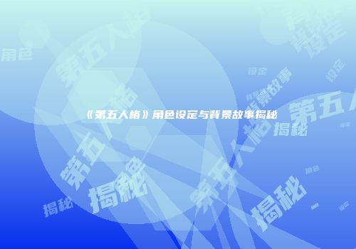 《第五人格》角色设定与背景故事揭秘