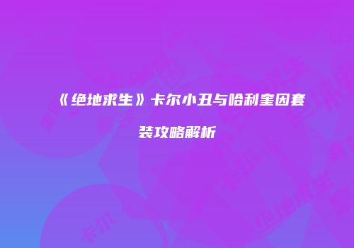 《绝地求生》卡尔小丑与哈利奎因套装攻略解析