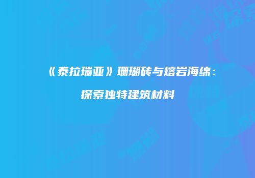 《泰拉瑞亚》珊瑚砖与熔岩海绵：探索独特建筑材料