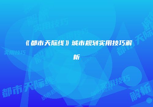 《都市天际线》城市规划实用技巧解析