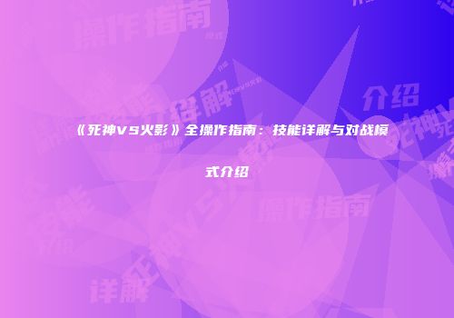 《死神VS火影》全操作指南：技能详解与对战模式介绍