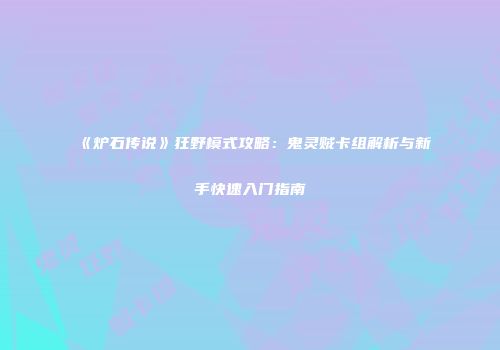《炉石传说》狂野模式攻略：鬼灵贼卡组解析与新手快速入门指南